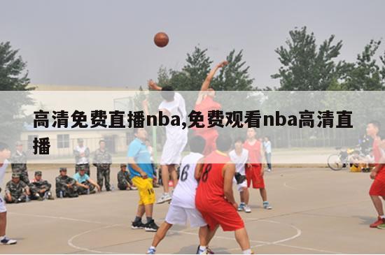 高清免费直播nba,免费观看nba高清直播