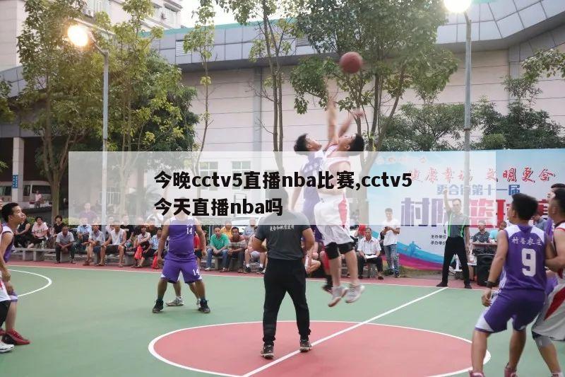 今晚cctv5直播nba比赛,cctv5今天直播nba吗