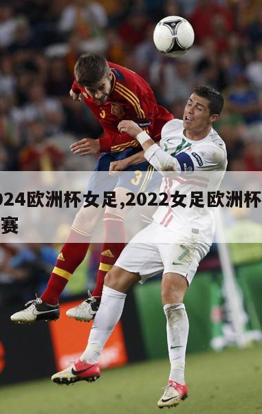 2024欧洲杯女足,2022女足欧洲杯预选赛